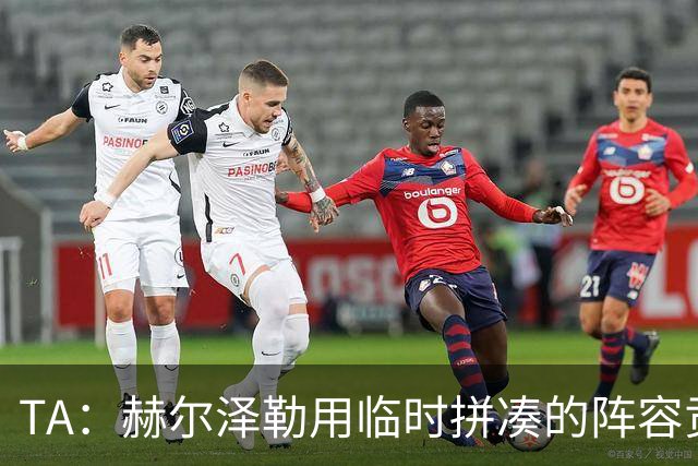 TA：赫尔泽勒用临时拼凑的阵容贡献10球9助攻，他该获得认可